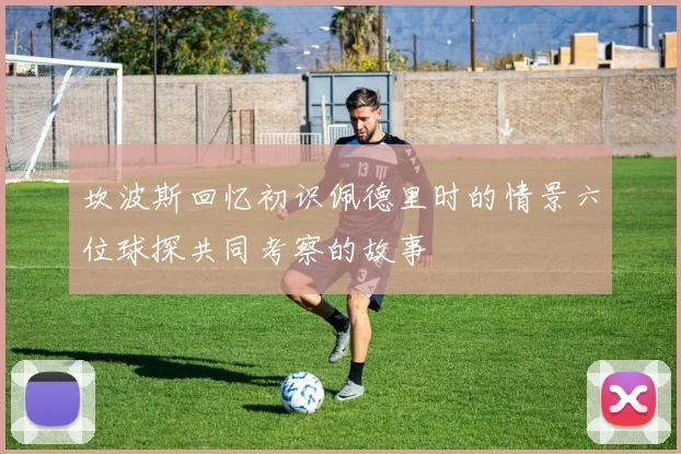 坎波斯回忆初识佩德里时的情景六位球探共同考察的故事