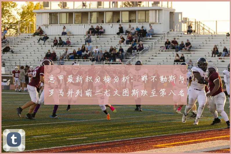 意甲最新积分榜分析：那不勒斯与罗马并列前二尤文图斯跌至第八名