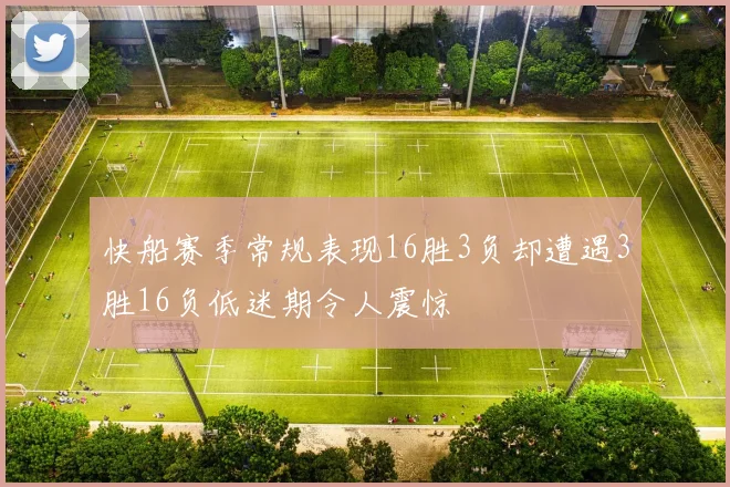 快船赛季常规表现16胜3负却遭遇3胜16负低迷期令人震惊