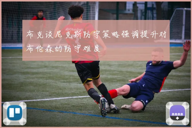 布克谈尼克斯防守策略强调提升对布伦森的防守难度