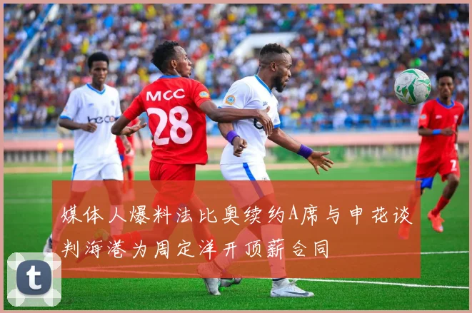 媒体人爆料法比奥续约A席与申花谈判海港为周定洋开顶薪合同