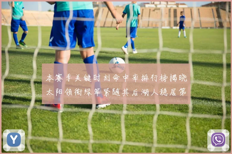 本赛季关键时刻命中率排行榜揭晓太阳领衔绿军紧随其后湖人稳居第五位