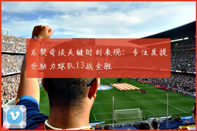 东契奇谈关键时刻表现：专注度提升助力球队13战全胜