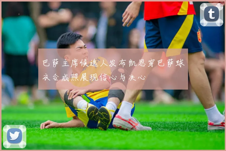 巴萨主席候选人发布凯恩穿巴萨球衣合成照展现信心与决心