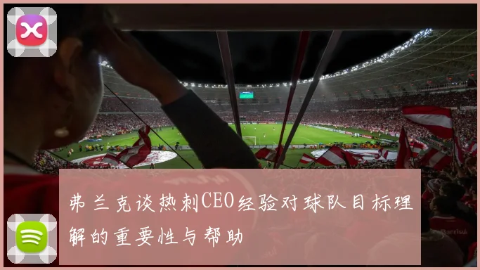 弗兰克谈热刺CEO经验对球队目标理解的重要性与帮助