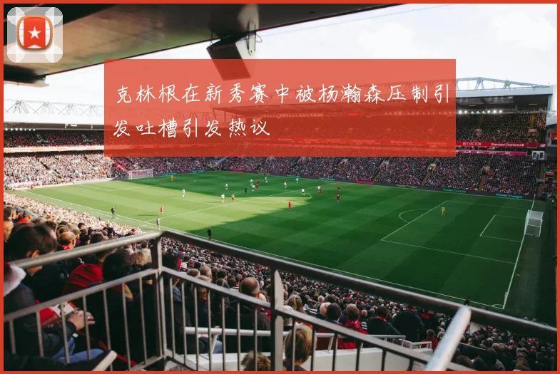 克林根在新秀赛中被杨瀚森压制引发吐槽引发热议