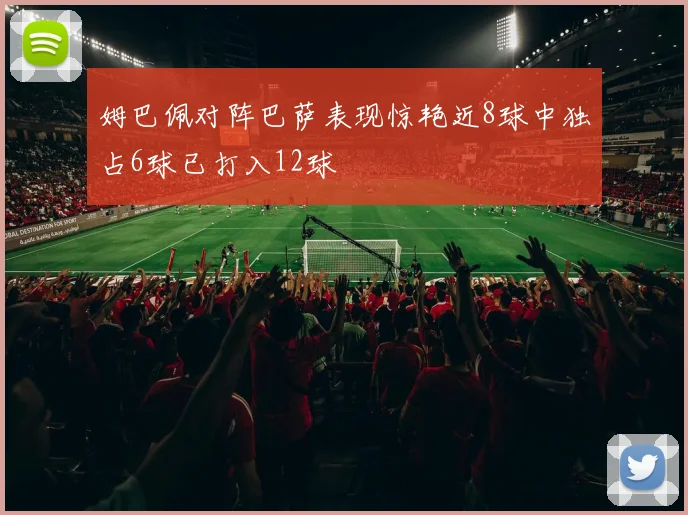 姆巴佩对阵巴萨表现惊艳近8球中独占6球已打入12球
