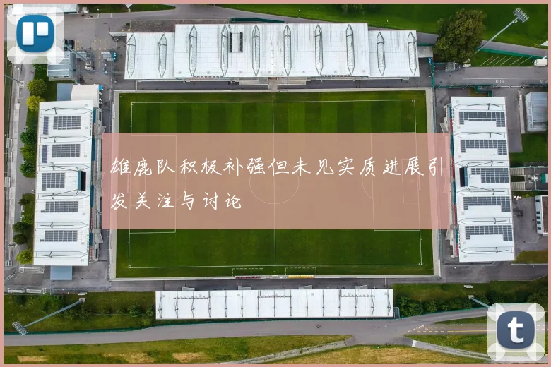 雄鹿队积极补强但未见实质进展引发关注与讨论