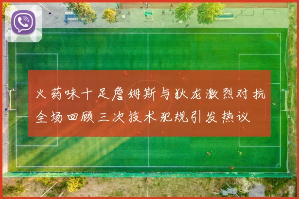 火药味十足詹姆斯与狄龙激烈对抗全场回顾三次技术犯规引发热议