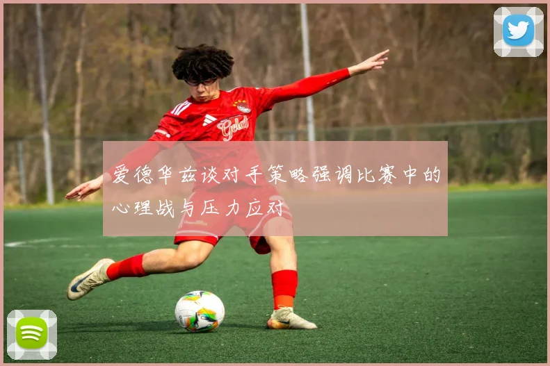 爱德华兹谈对手策略强调比赛中的心理战与压力应对