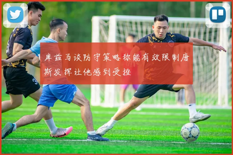 库兹马谈防守策略称能有效限制唐斯发挥让他感到受挫