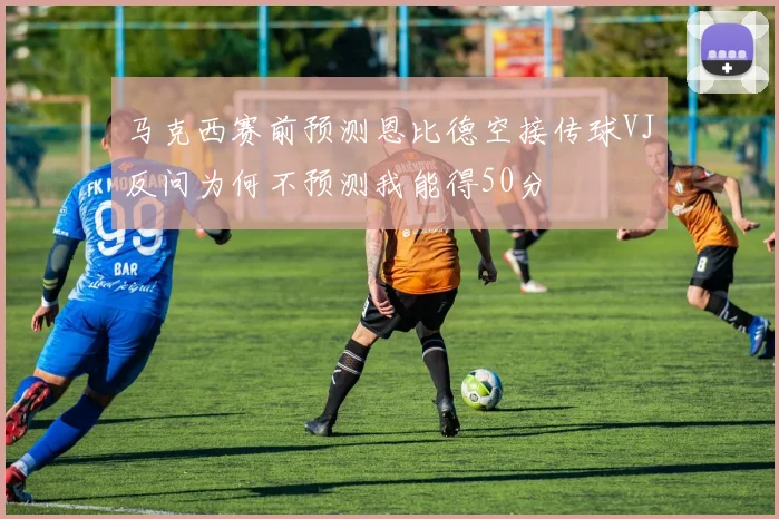 马克西赛前预测恩比德空接传球VJ反问为何不预测我能得50分