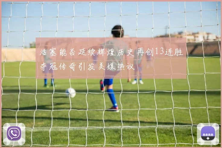 活塞能否延续辉煌历史再创13连胜夺冠传奇引发美媒热议