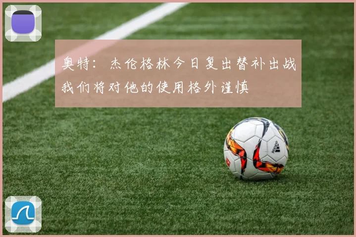奥特：杰伦格林今日复出替补出战我们将对他的使用格外谨慎