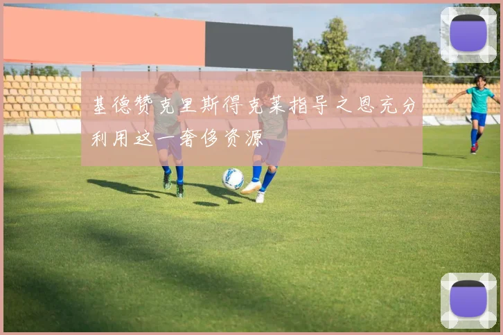 基德赞克里斯得克莱指导之恩充分利用这一奢侈资源