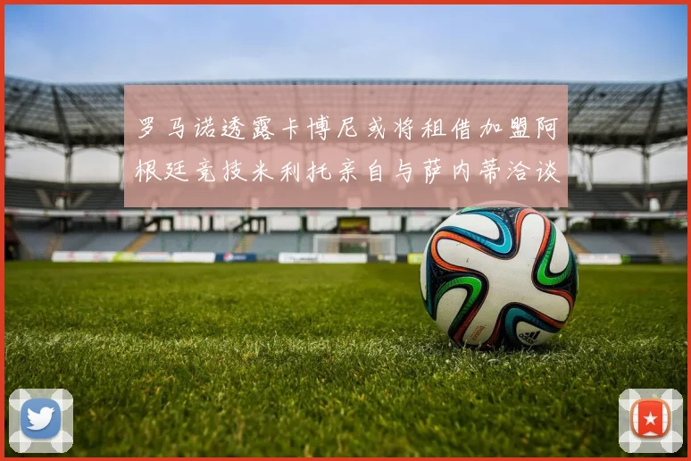 罗马诺透露卡博尼或将租借加盟阿根廷竞技米利托亲自与萨内蒂洽谈