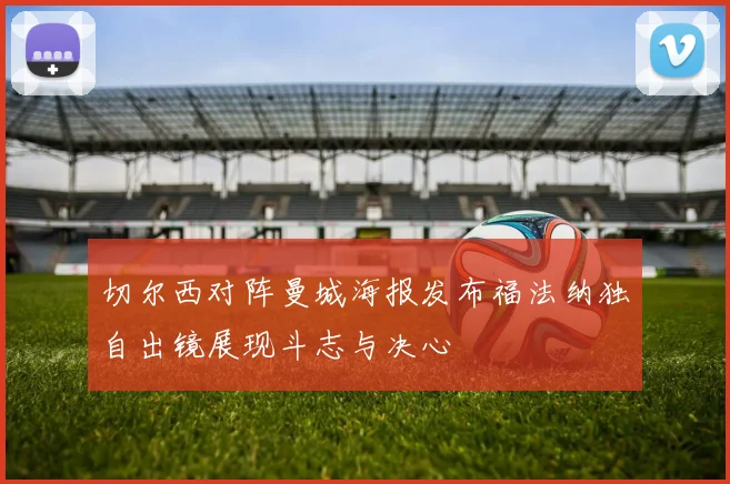 切尔西对阵曼城海报发布福法纳独自出镜展现斗志与决心