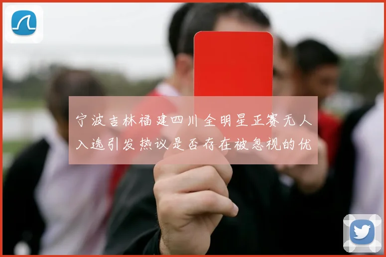 宁波吉林福建四川全明星正赛无人入选引发热议是否存在被忽视的优秀球员